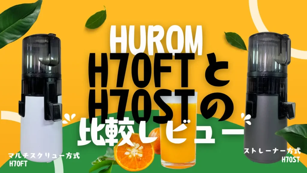 ヒューロムH70FTとH70STを比較！搾り方も味もお手入れも違う